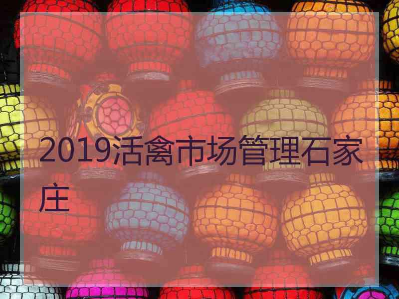 2019活禽市场管理石家庄