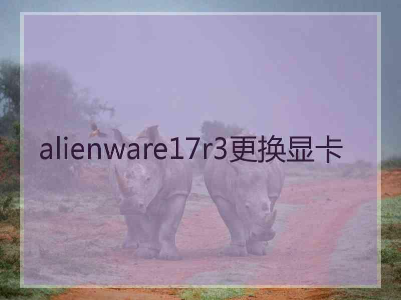 alienware17r3更换显卡