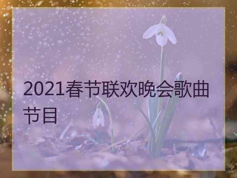 2021春节联欢晚会歌曲节目