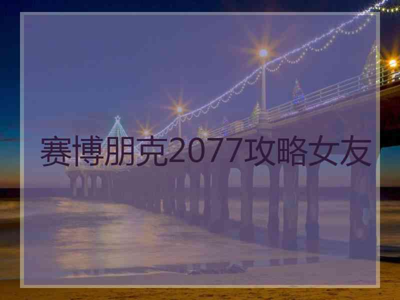 赛博朋克2077攻略女友