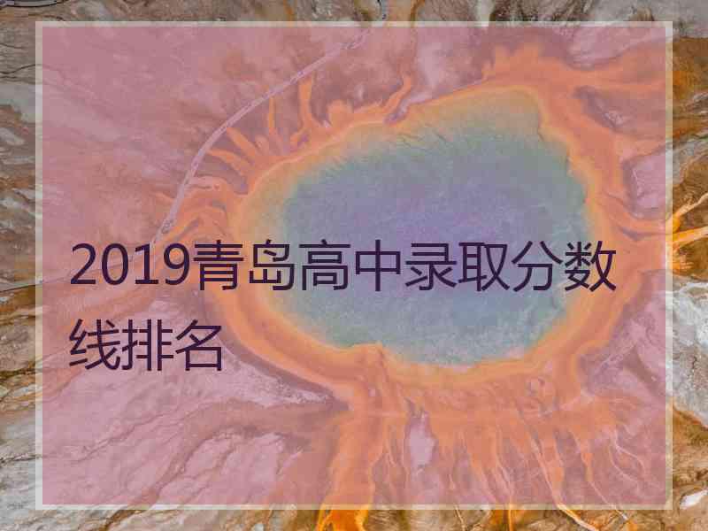 2019青岛高中录取分数线排名