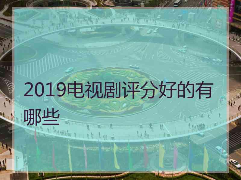 2019电视剧评分好的有哪些