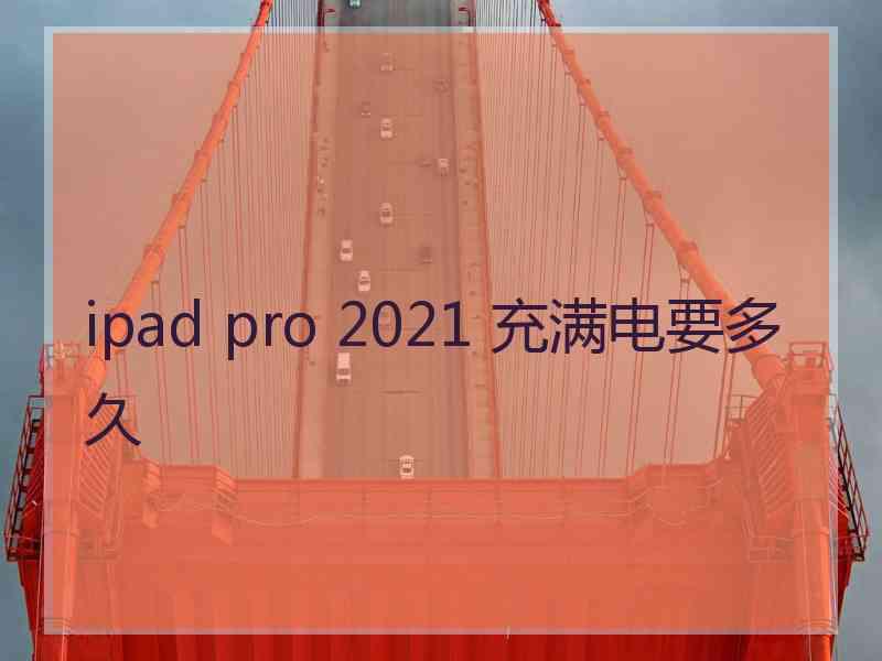 ipad pro 2021 充满电要多久