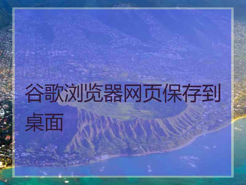 谷歌浏览器网页保存到桌面