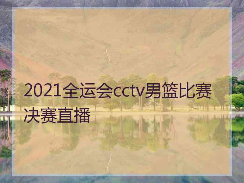 2021全运会cctv男篮比赛决赛直播