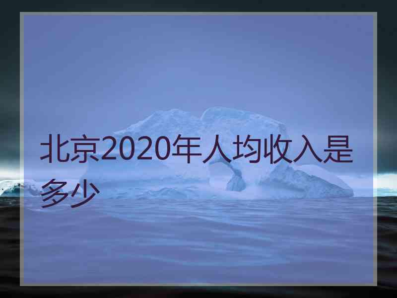 北京2020年人均收入是多少