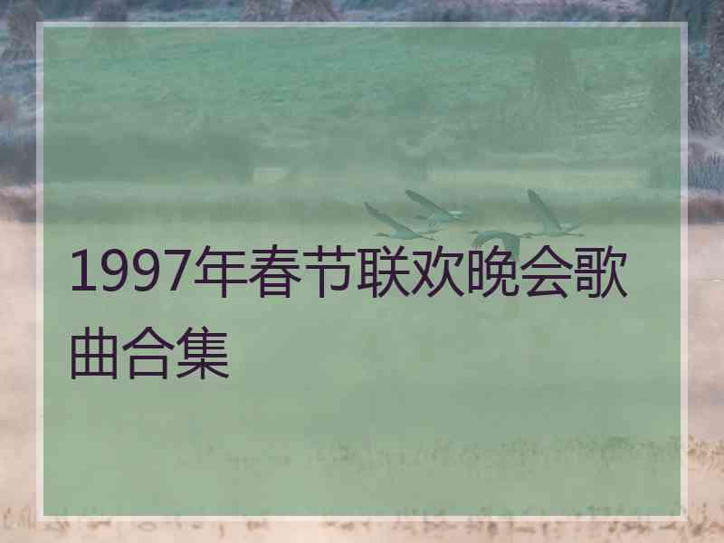 1997年春节联欢晚会歌曲合集