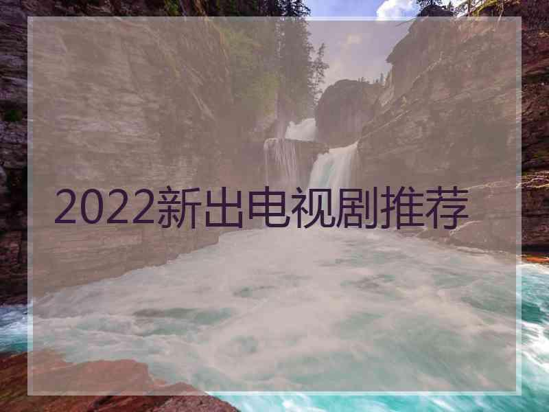 2022新出电视剧推荐