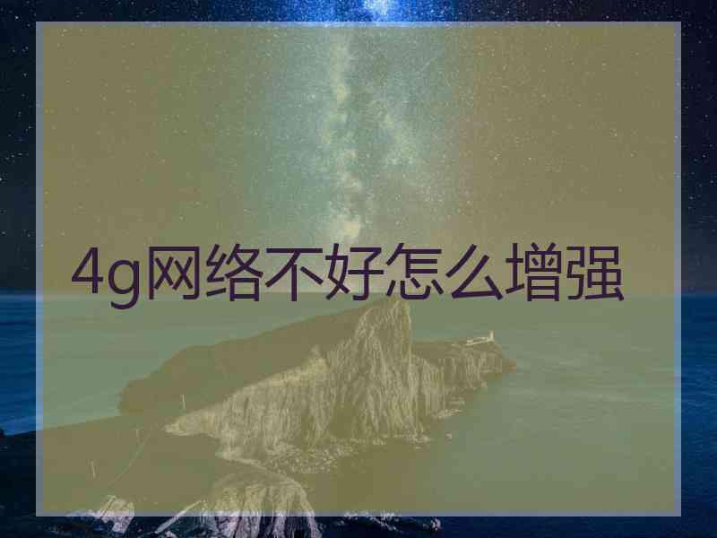 4g网络不好怎么增强