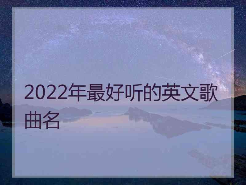 2022年最好听的英文歌曲名