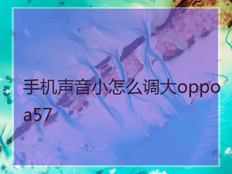 手机声音小怎么调大oppoa57