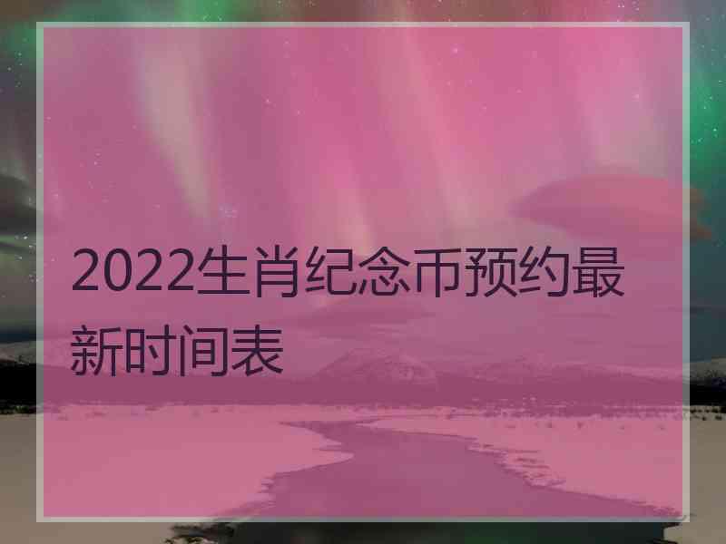 2022生肖纪念币预约最新时间表