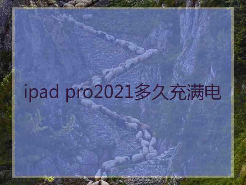 ipad pro2021多久充满电