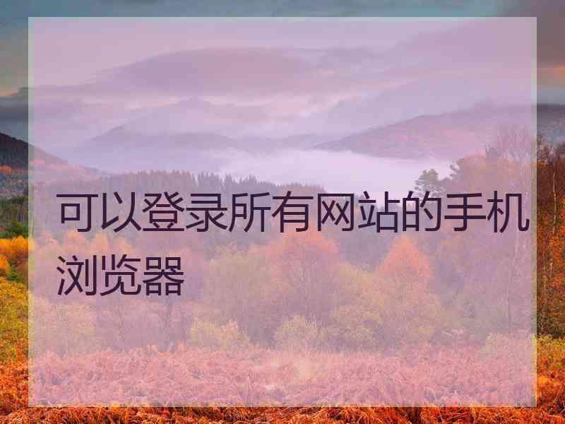 可以登录所有网站的手机浏览器