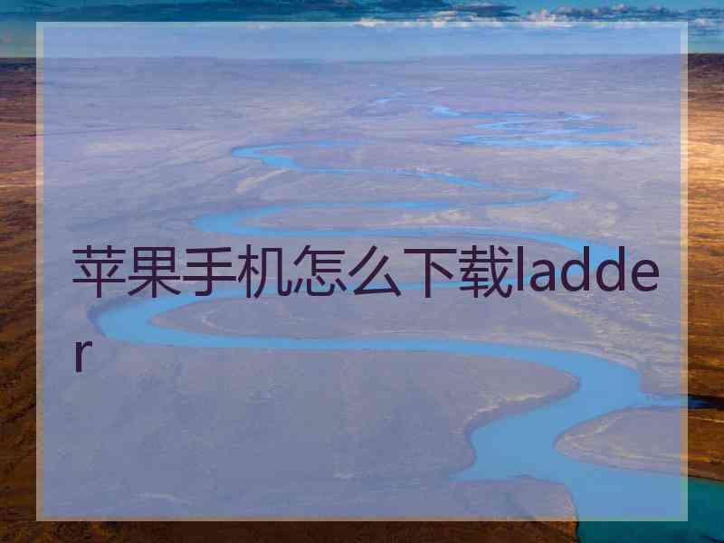 苹果手机怎么下载ladder