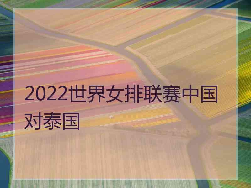 2022世界女排联赛中国对泰国