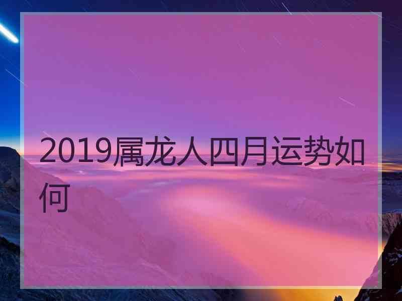 2019属龙人四月运势如何