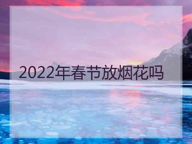 2022年春节放烟花吗