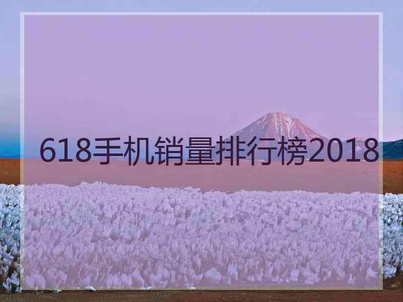 618手机销量排行榜2018