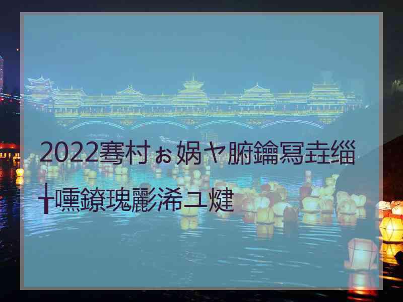 2022骞村ぉ娲ヤ腑鑰冩垚缁╁嚑鐐瑰彲浠ユ煡