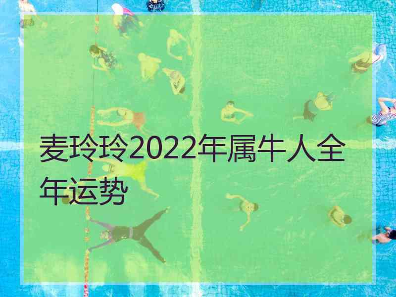 麦玲玲2022年属牛人全年运势