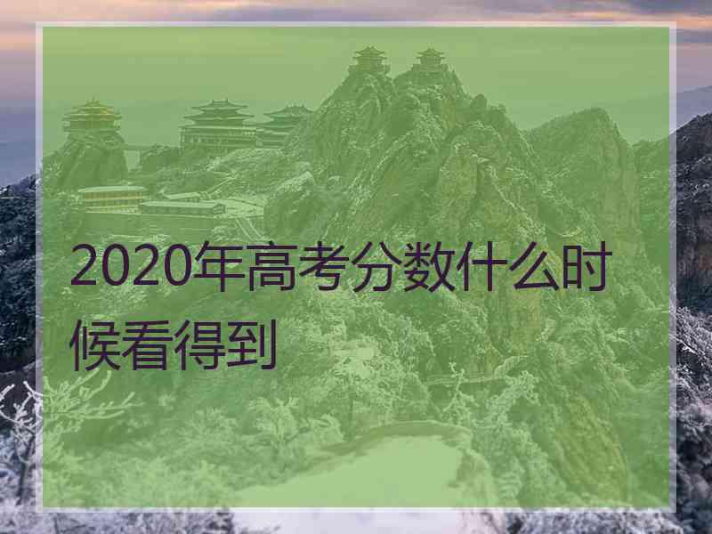 2020年高考分数什么时候看得到