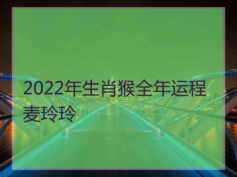 2022年生肖猴全年运程麦玲玲