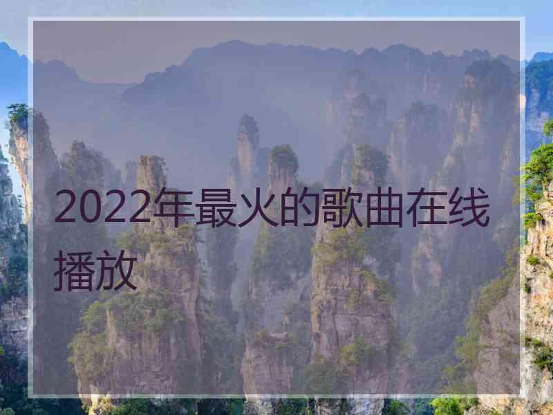 2022年最火的歌曲在线播放