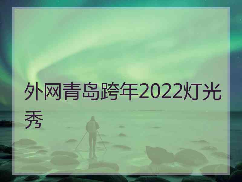 外网青岛跨年2022灯光秀