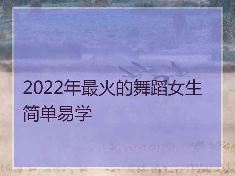 2022年最火的舞蹈女生简单易学