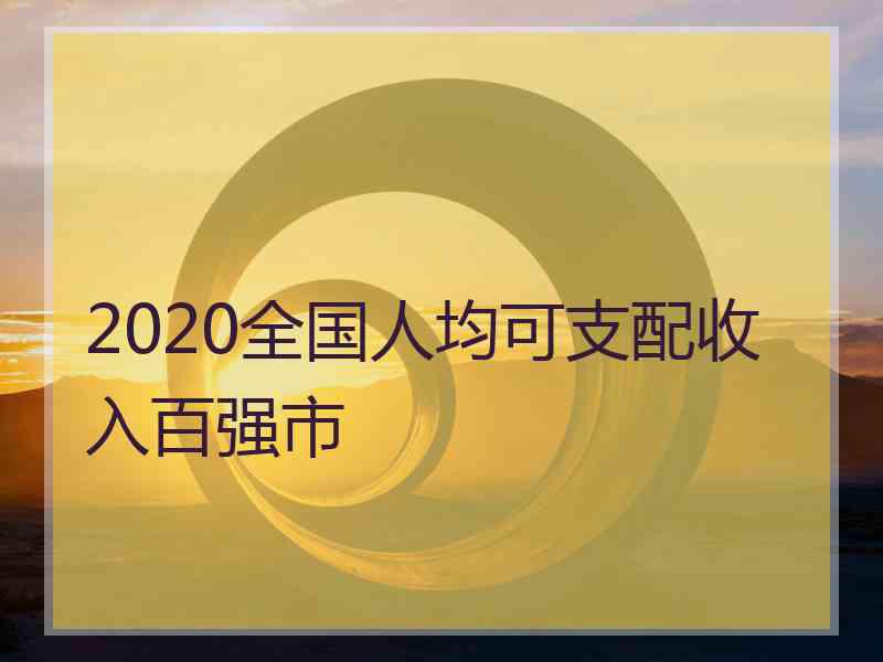 2020全国人均可支配收入百强市