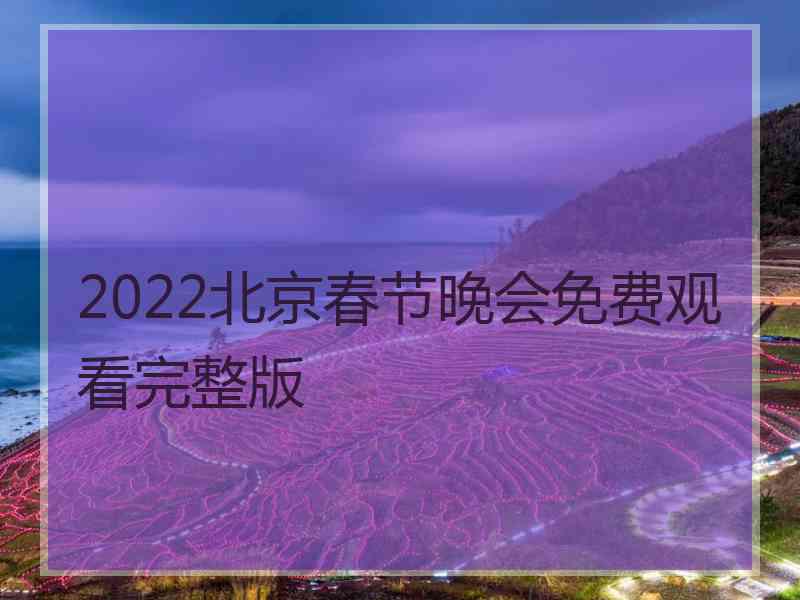 2022北京春节晚会免费观看完整版