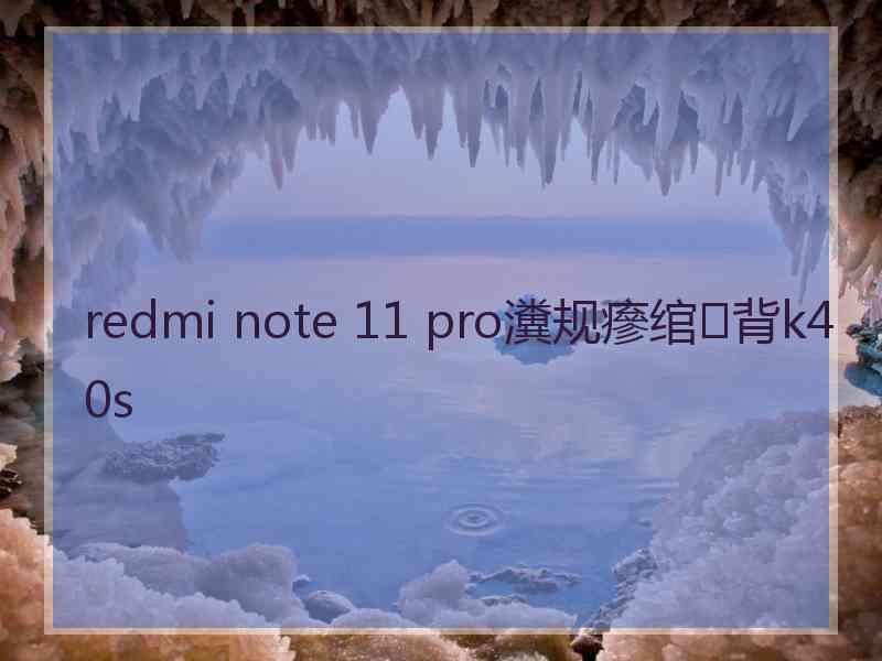 redmi note 11 pro瀵规瘮绾㈢背k40s