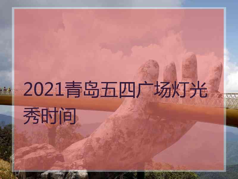 2021青岛五四广场灯光秀时间