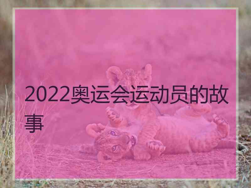 2022奥运会运动员的故事