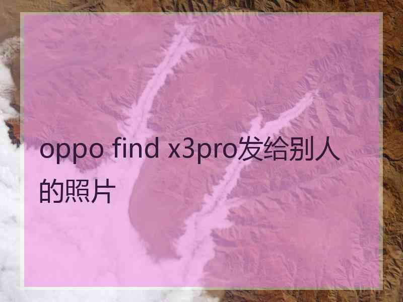 oppo find x3pro发给别人的照片