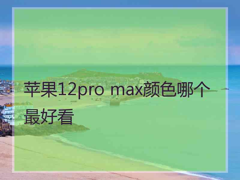 苹果12pro max颜色哪个最好看