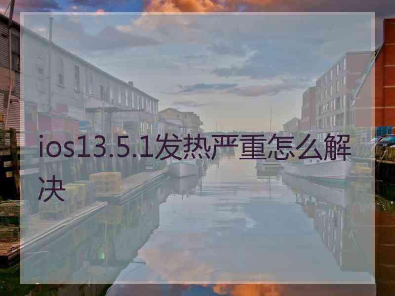 ios13.5.1发热严重怎么解决