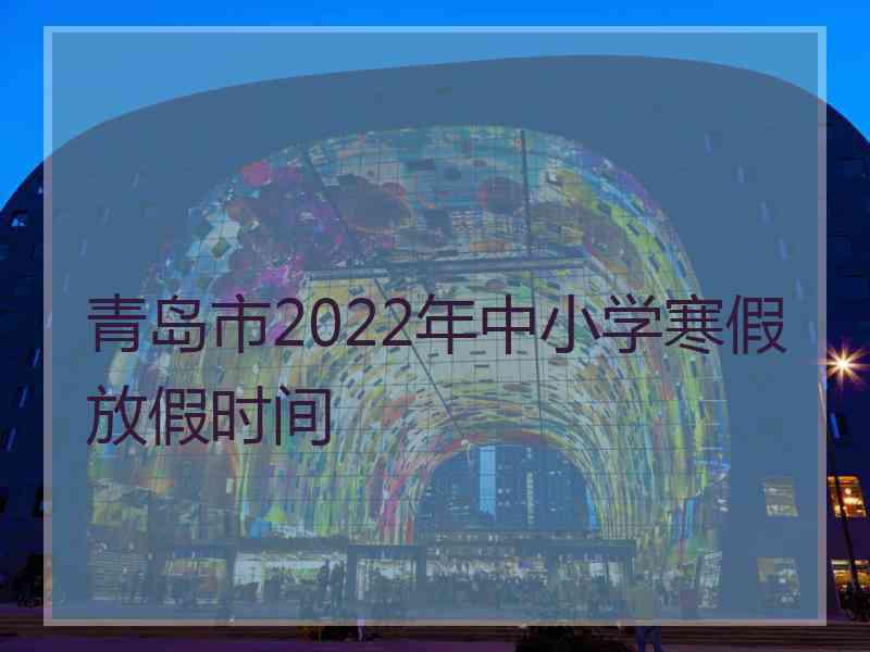 青岛市2022年中小学寒假放假时间