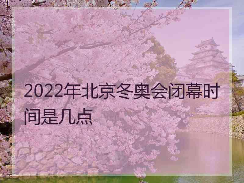 2022年北京冬奥会闭幕时间是几点