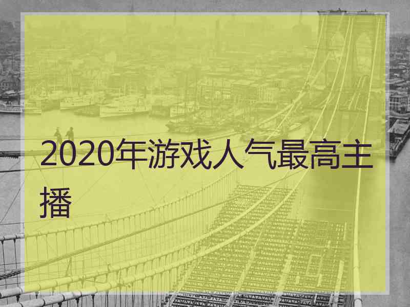 2020年游戏人气最高主播