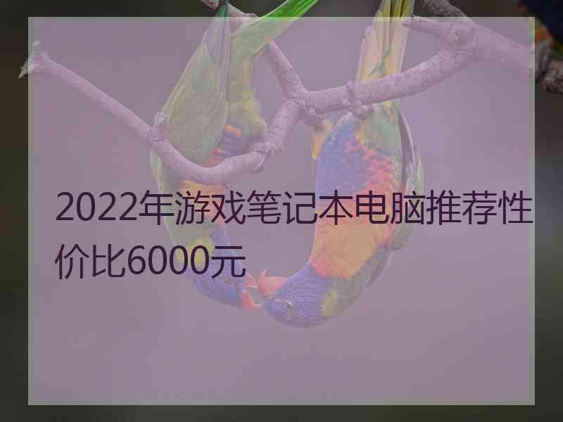 2022年游戏笔记本电脑推荐性价比6000元