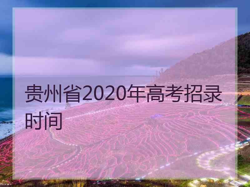 贵州省2020年高考招录时间