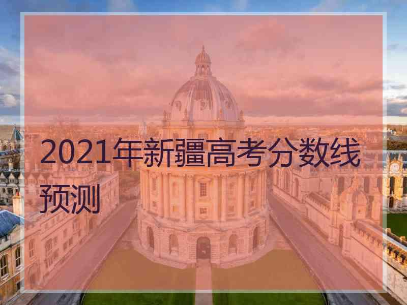 2021年新疆高考分数线预测