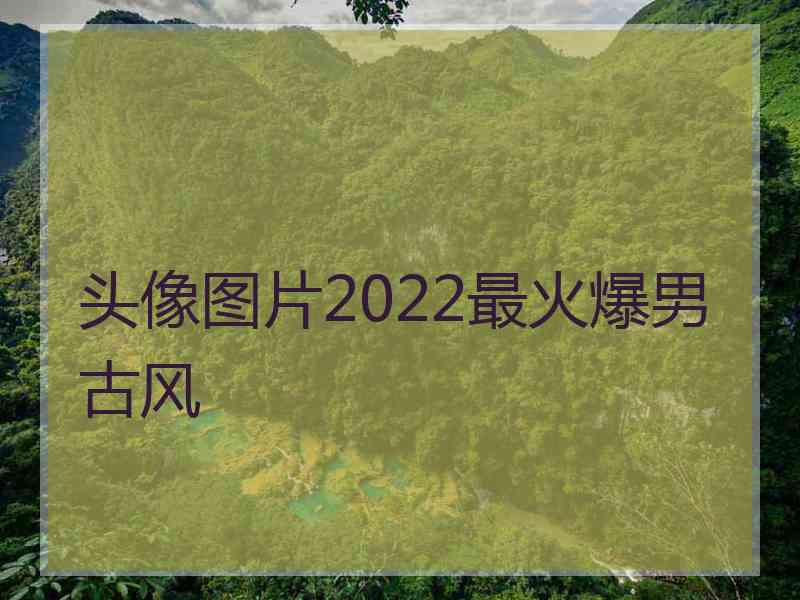 头像图片2022最火爆男古风