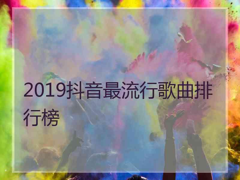 2019抖音最流行歌曲排行榜