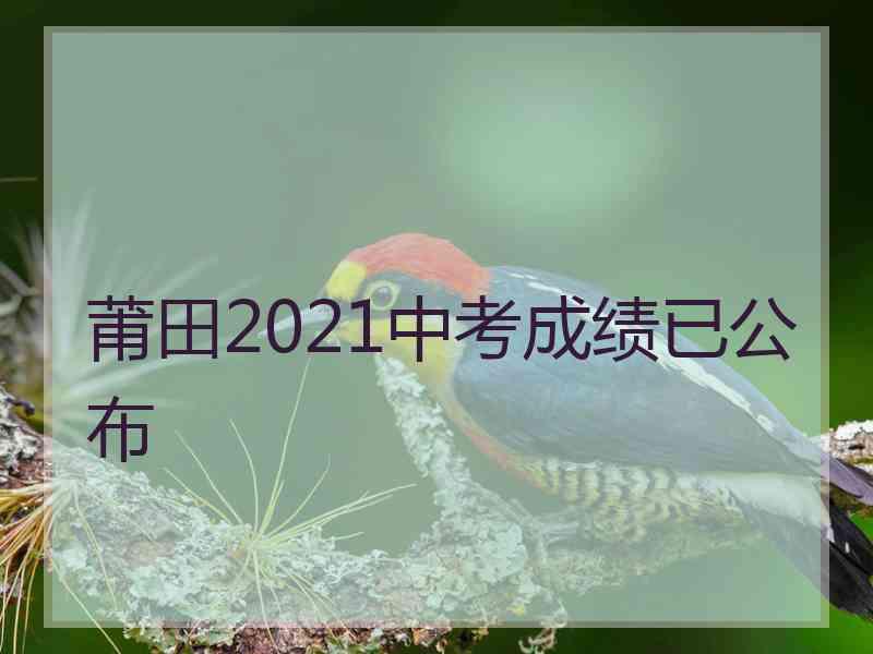 莆田2021中考成绩已公布