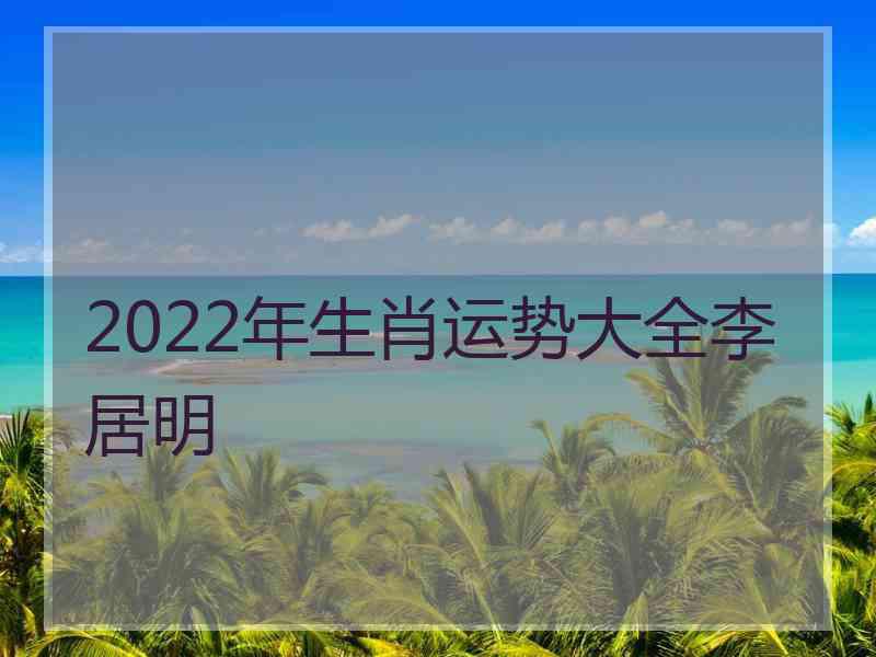 2022年生肖运势大全李居明