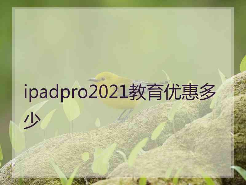 ipadpro2021教育优惠多少