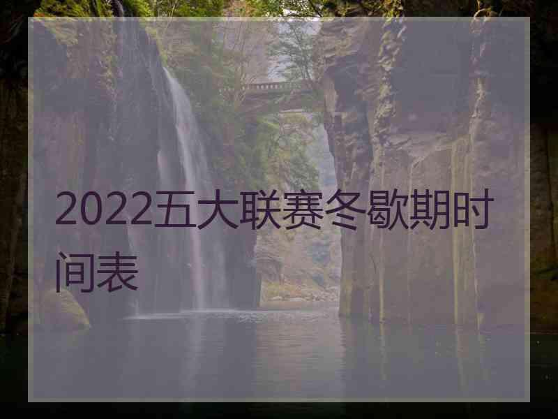 2022五大联赛冬歇期时间表